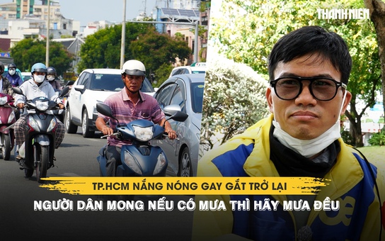 TP.HCM nắng nóng gay gắt trở lại, người dân mong nếu có mưa thì hãy mưa đều