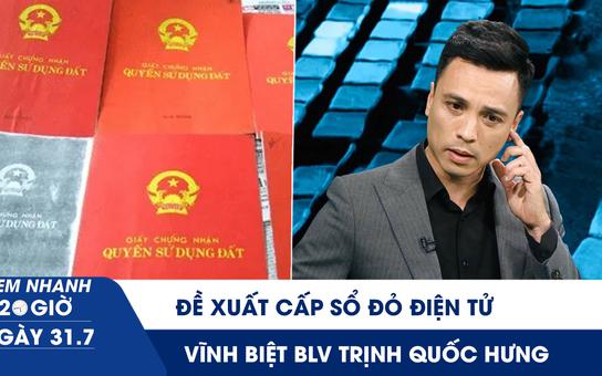 Xem nhanh 20h ngày 31.7: Đề xuất cấp sổ đỏ điện tử | Vĩnh biệt cựu cầu thủ, BLV Trịnh Quốc Hưng