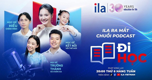 ILA ra mắt podcast Đi học: Học từ đời, trưởng thành từ mỗi bước đi