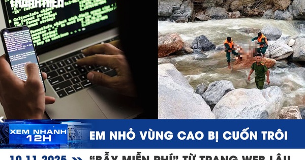 Xem nhanh 12h: 5 em nhỏ vùng cao Đà Nẵng bị cuốn trôi | “Bẫy miễn phí” từ trang web lậu