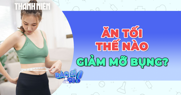 Ăn tối như thế nào để giảm mỡ bụng?