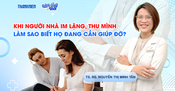 Bác sĩ ơi: Khi người nhà im lặng, thu mình - Làm sao biết họ đang cần giúp đỡ?