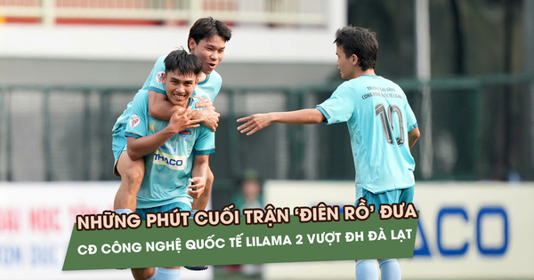 Phút cuối trận 'điên rồ' đưa CĐ Công nghệ Quốc tế Lilama 2 vượt ĐH Đà Lạt