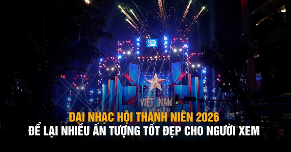 Đại nhạc hội thanh niên 2026 để lại nhiều ấn tượng tốt đẹp cho người xem