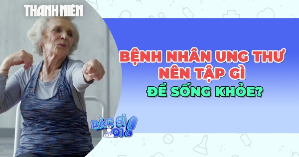 Bệnh nhân ung thư nên tập gì sau khi điều trị để giảm nguy cơ tử vong?