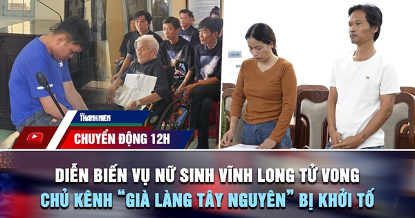 Chuyển động 12h: Diễn biến phiên tòa vụ nữ sinh Vĩnh Long tử vong | Vì sao chủ kênh 'Già làng Tây Nguyên' bị khởi tố?