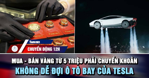 Chuyển động 12h: Mua - bán vàng từ 5 triệu phải chuyển khoản | Không dễ đợi ô tô bay của Tesla