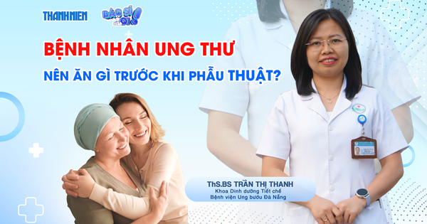 Bác sĩ ơi: Bệnh nhân ung thư nên ăn gì trước khi phẫu thuật?