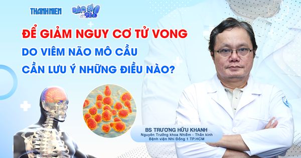 Bác sĩ ơi: Làm thế nào để giảm nguy cơ tử vong do viêm não mô cầu?