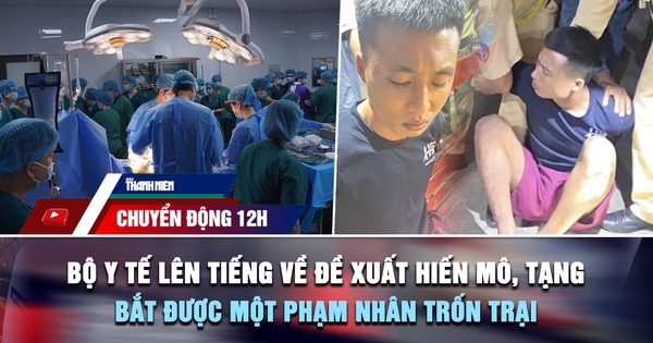 Chuyển động 12h: Bộ Y tế lên tiếng về đề xuất hiến mô, tạng | Bắt được một phạm nhân trốn Trại giam A2