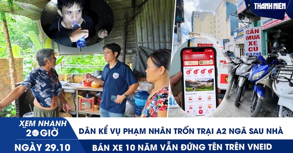 Xem nhanh 20h ngày 29.10: Dân kể vụ phạm nhân trốn trại A2 ngã sau nhà | Bán xe 10 năm vẫn đứng tên trên VNeID