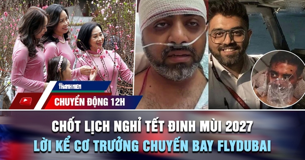 Chuyển động 12h: Chốt lịch nghỉ tết Đinh Mùi 2027 | Lời kể cơ trưởng chuyến bay flydubai