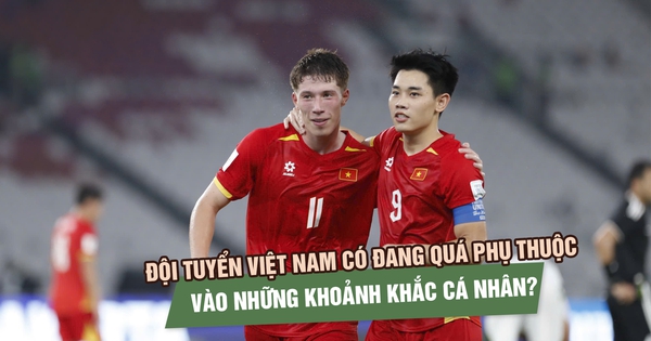 Đội tuyển Việt Nam có đang quá phụ thuộc vào những khoảnh khắc cá nhân?