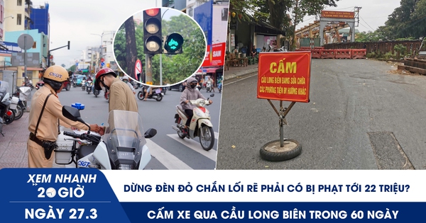 Xem nhanh 20h ngày 27.3: Dừng đèn đỏ chắn lối rẽ phải có bị phạt tới 22 triệu? | Cấm xe qua cầu Long Biên 60 ngày