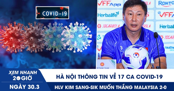 Xem nhanh 20h ngày 30.3: Hà Nội thông tin về 17 ca Covid-19 | HLV Kim Sang-sik muốn thắng Malaysia 2-0