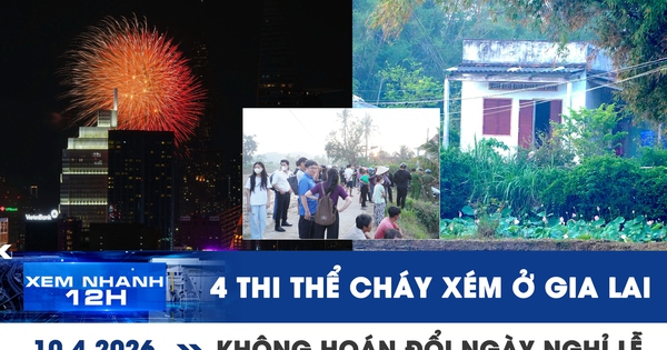 Xem nhanh 12h: Báo cáo vụ 4 thi thể cháy xém ở Gia Lai | Không hoán đổi ngày để kéo dài nghỉ lễ