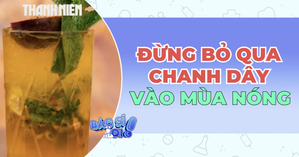 Đừng bỏ qua chanh dây vào mùa nóng