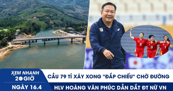 Xem nhanh 20h ngày 16.4: Nghịch lý cầu 79 tỉ xây xong ‘đắp chiếu’ chờ đường | HLV Hoàng Văn Phúc dẫn dắt ĐT nữ VN