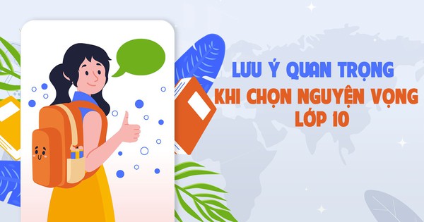 TƯ VẤN TRỰC TUYẾN: Lưu ý quan trọng khi chọn nguyện vọng lớp 10