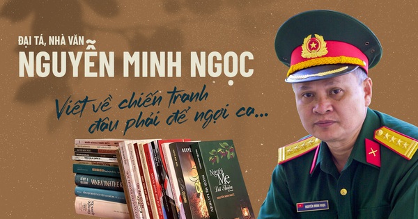 Đại tá, nhà văn Nguyễn Minh Ngọc
Viết về chiến tranh đâu phải để ngợi ca…