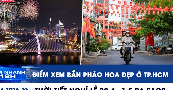 Xem nhanh 12h: Điểm xem bắn pháo hoa đẹp ở TP.HCM | Thời tiết nghỉ lễ 30.4 - 1.5 ra sao?