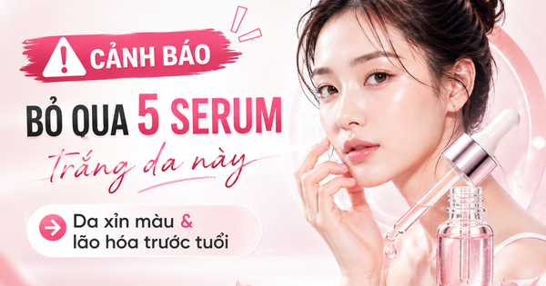 Thử ngay 5 serum trắng da này nếu da đang xỉn màu và lão hóa trước tuổi