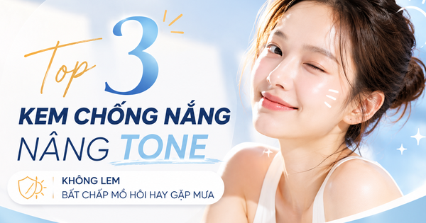 Top 3 kem chống nắng nâng tone không lem bất chấp mồ hôi hay gặp mưa