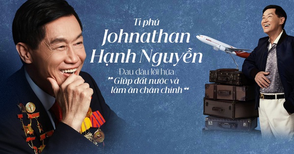 Tỉ phú Johnathan Hạnh Nguyễn: Đau đáu lời hứa “Giúp đất nước và làm ăn chân chính”