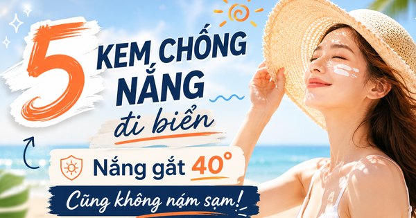 5 kem chống nắng đi biển đang cháy hàng: Nắng gắt 40 độ cũng không cháy sạm
