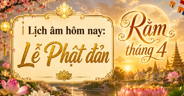 Lịch âm hôm nay lễ Phật đản: Rằm tháng 4 vì sao được xem là ngày đẹp?