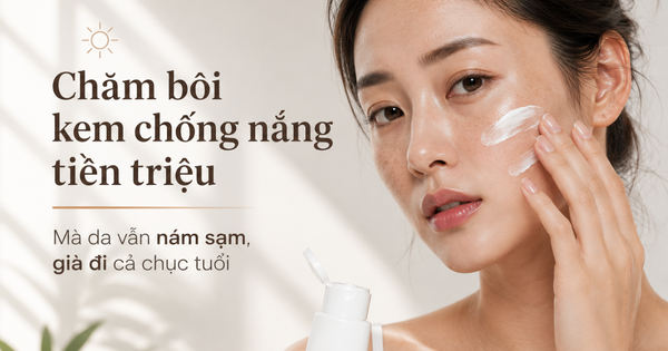 Chăm bôi kem chống nắng tiền triệu mà da vẫn nám sạm, già đi cả chục tuổi
