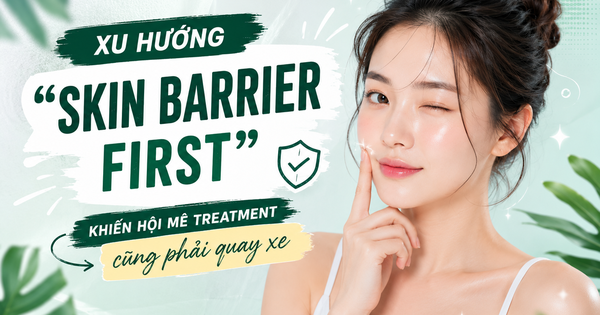 Xu hướng ‘skin barrier first’ khiến hội mê treatment cũng phải 'quay xe'
