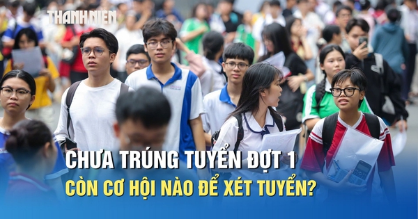 Thí sinh chưa trúng tuyển đợt 1 còn cơ hội nào để xét tuyển đại học?