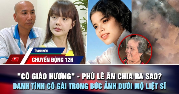 Chuyển động 12h: 'Cô giáo Hương' và Phú Lê ăn chia ra sao? | Danh tính cô gái trong bức ảnh dưới mộ liệt sĩ