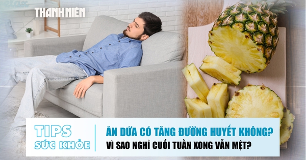 Bản tin sức khỏe 24.8: Ăn dứa có tăng đường huyết không? | Vì sao nghỉ cuối tuần xong vẫn mệt?