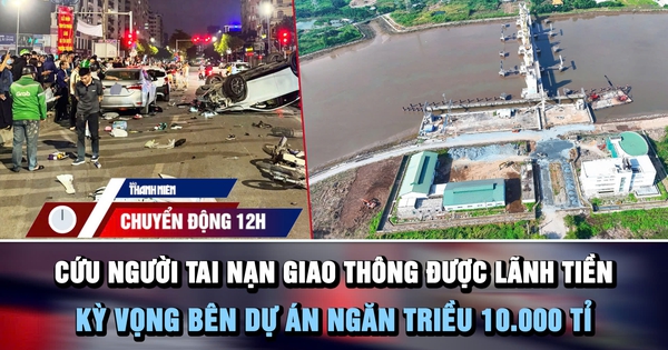 Chuyển động 12h: Cứu người tai nạn giao thông được lãnh tiền | Kỳ vọng bên dự án ngăn triều 10.000 tỉ