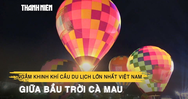 Ngắm khinh khí cầu du lịch lớn nhất Việt Nam giữa bầu trời Cà Mau