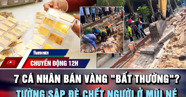 Chuyển động 12h: Xác minh 7 cá nhân bán vàng ‘bất thường’ | Tường sập đè chết người ở biển Mũi Né