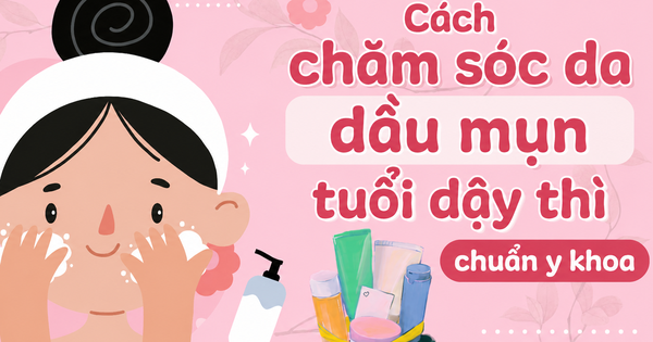 Chuyên gia chia sẻ các bước skincare cho da dầu mụn tuổi dậy thì chuẩn y khoa