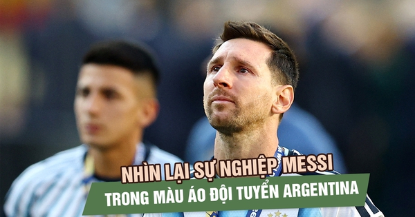 Hành trình sự nghiệp của Messi cùng đội tuyển Argentina: Từ nghi ngờ đến vinh quang