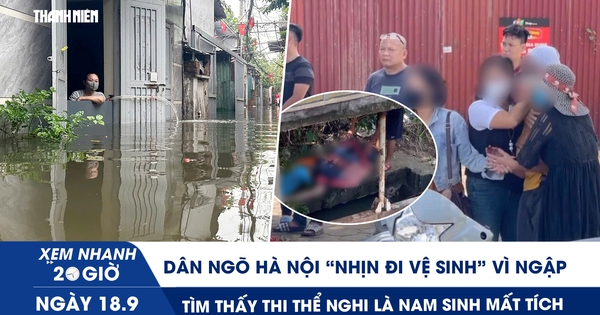 Xem nhanh 20h ngày 18.9: Dân ngõ Hà Nội ‘nhịn đi vệ sinh’ vì ngập | Tìm thấy thi thể nghi là nam sinh mất tích