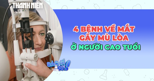 Cảnh báo 4 bệnh về mắt gây mất thị lực ở người cao tuổi