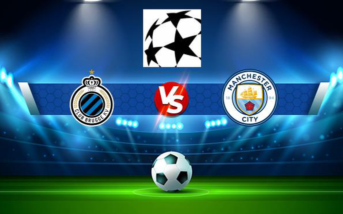 Club Brugge KV vs Manchester City: tin tức, hình ảnh, video, bình luận