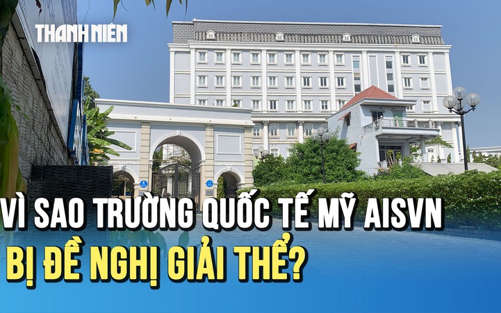 Vì sao Trường Quốc tế Mỹ - AISVN bị Sở GD-ĐT TP.HCM đề nghị giải thể?