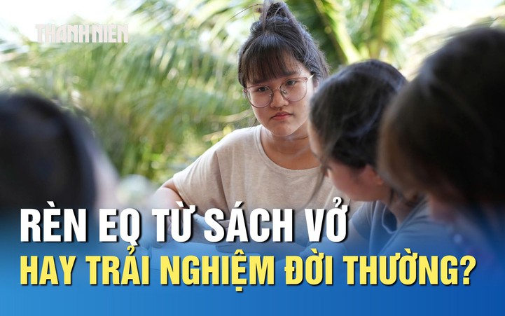 Bồi đắp EQ cho học sinh: Rèn từ sách vở hay trải nghiệm đời thường?