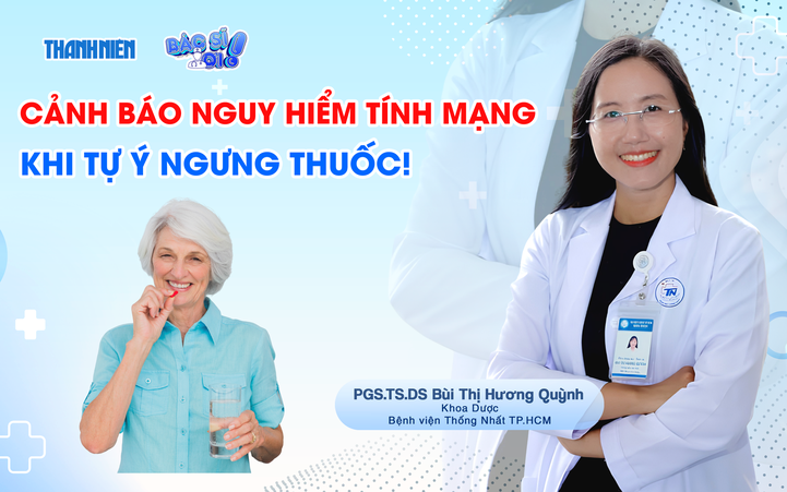 Bác sĩ ơi: Cảnh báo nguy hiểm tính mạng khi tự ý ngưng thuốc!