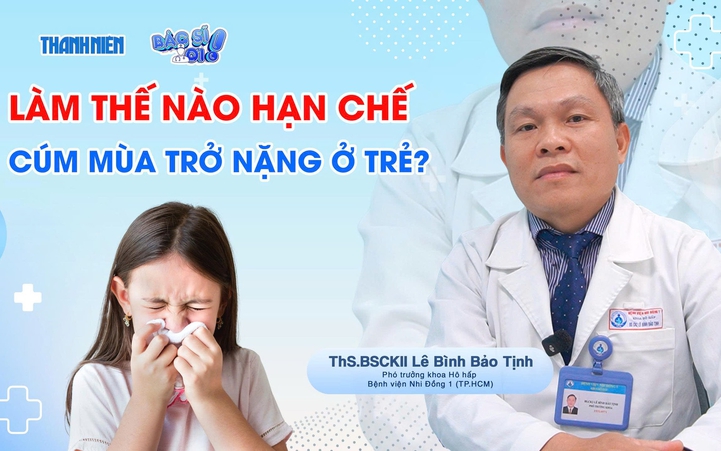 Bác sĩ ơi: Làm thế nào hạn chế cúm mùa trở nặng ở trẻ?