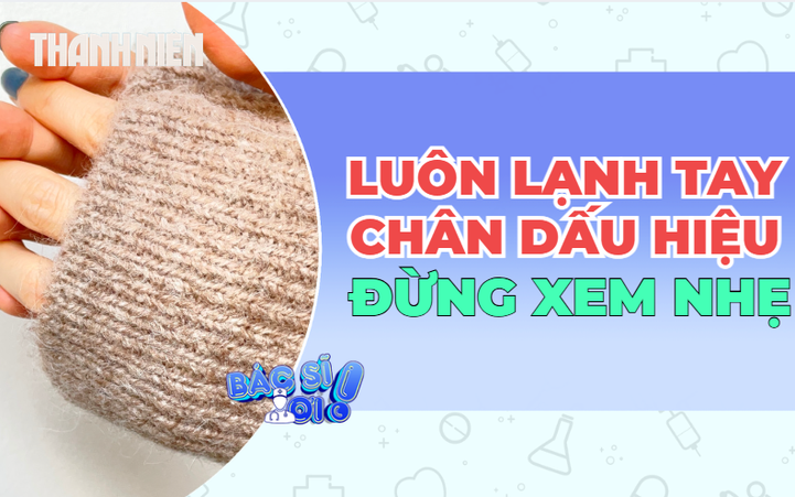 Tay chân lạnh quanh năm: Khi nào cần lưu ý?
