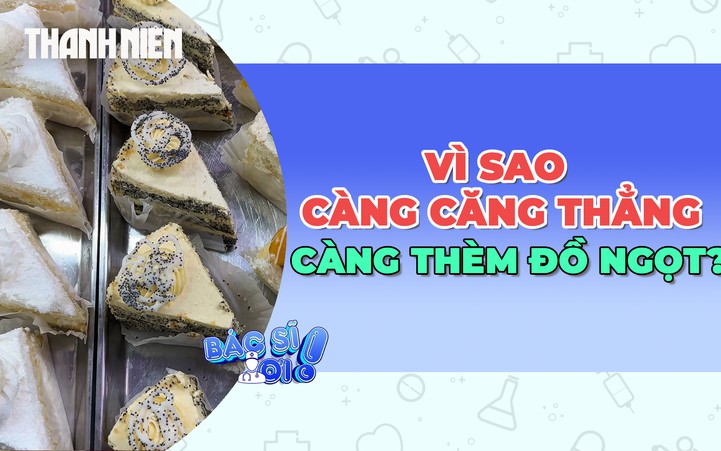 Vì sao càng căng thẳng càng thèm đồ ngọt?