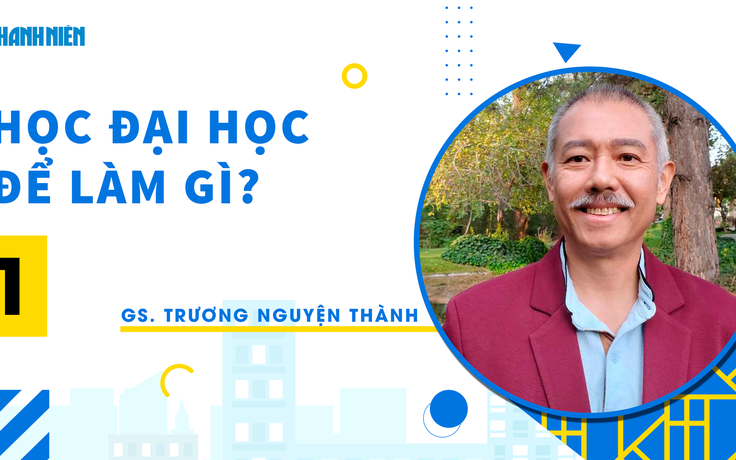 Học đại học để làm gì? | Kỳ 1: GS Trương Nguyện Thành nói về đại học Học đại học để làm gì? | Kỳ 1: GS Trương Nguyện Thành nói về đại học